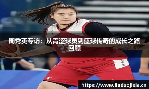 周秀英专访：从青涩球员到篮球传奇的成长之路回顾