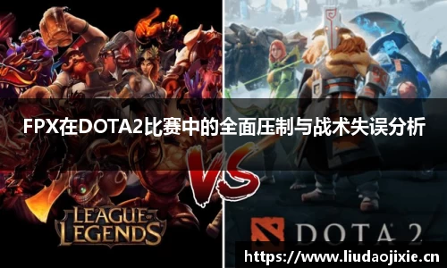 FPX在DOTA2比赛中的全面压制与战术失误分析
